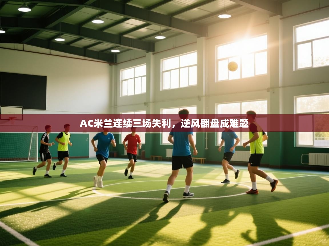 AC米兰连续三场失利，逆风翻盘成难题