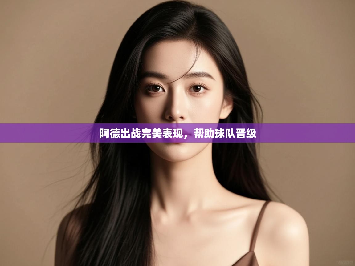 阿德出战完美表现，帮助球队晋级