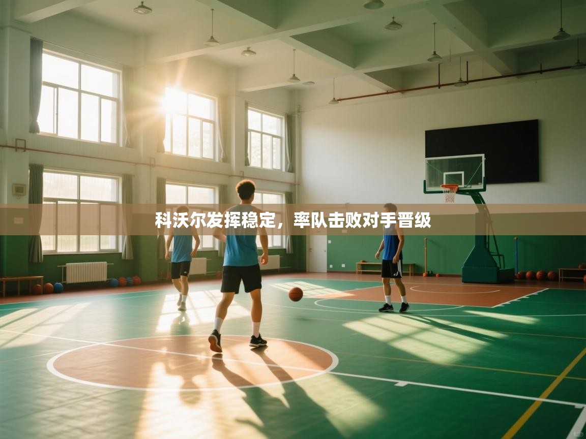 科沃尔发挥稳定,率队击败对手晋级 第2张