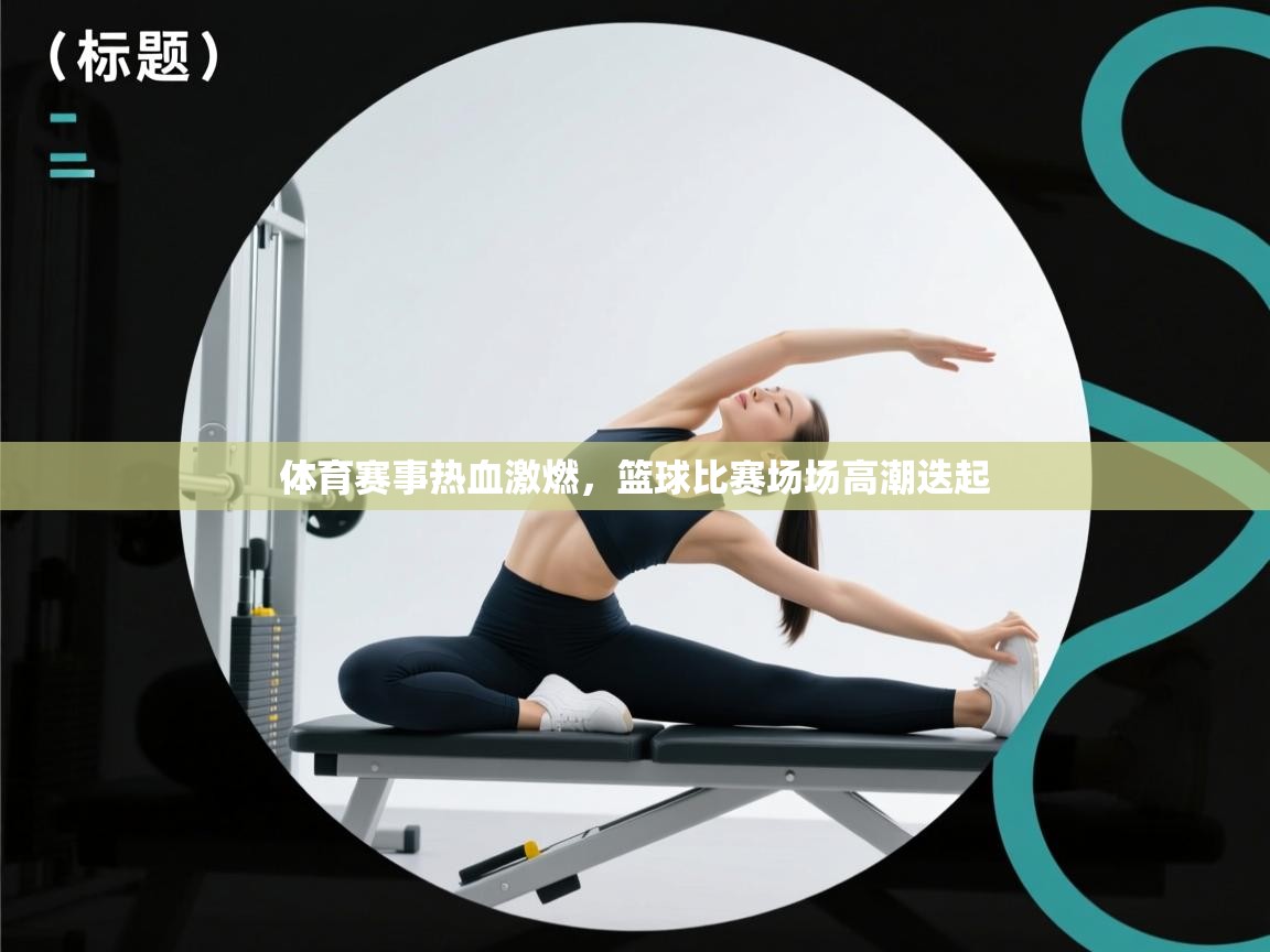 体育赛事热血激燃，篮球比赛场场高潮迭起
