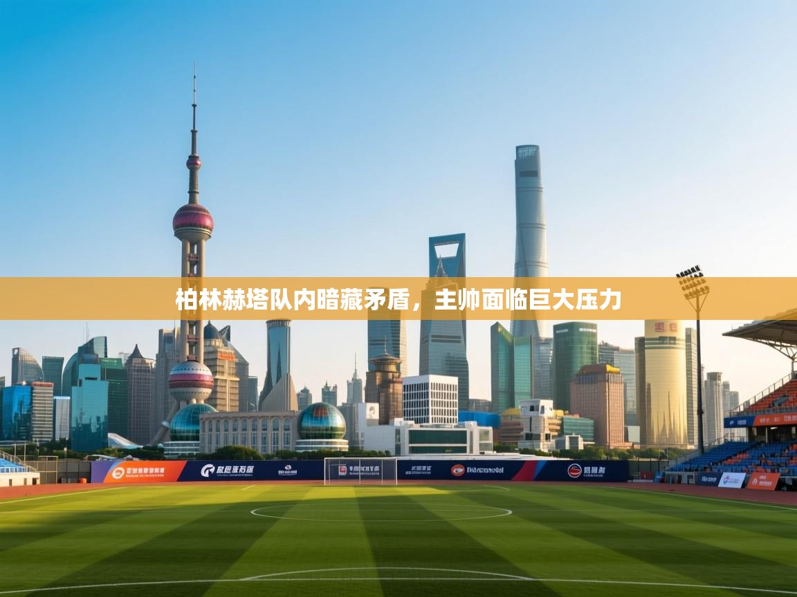 柏林赫塔队内暗藏矛盾，主帅面临巨大压力