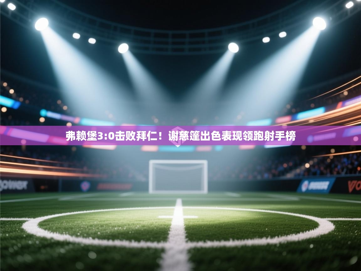 弗赖堡3:0击败拜仁!谢慈篷出色表现领跑射手榜 第1张