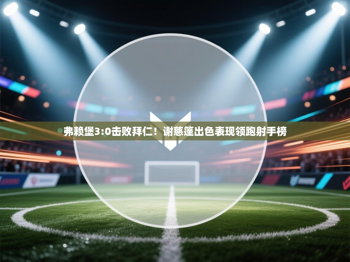 弗赖堡3:0击败拜仁!谢慈篷出色表现领跑射手榜 第2张