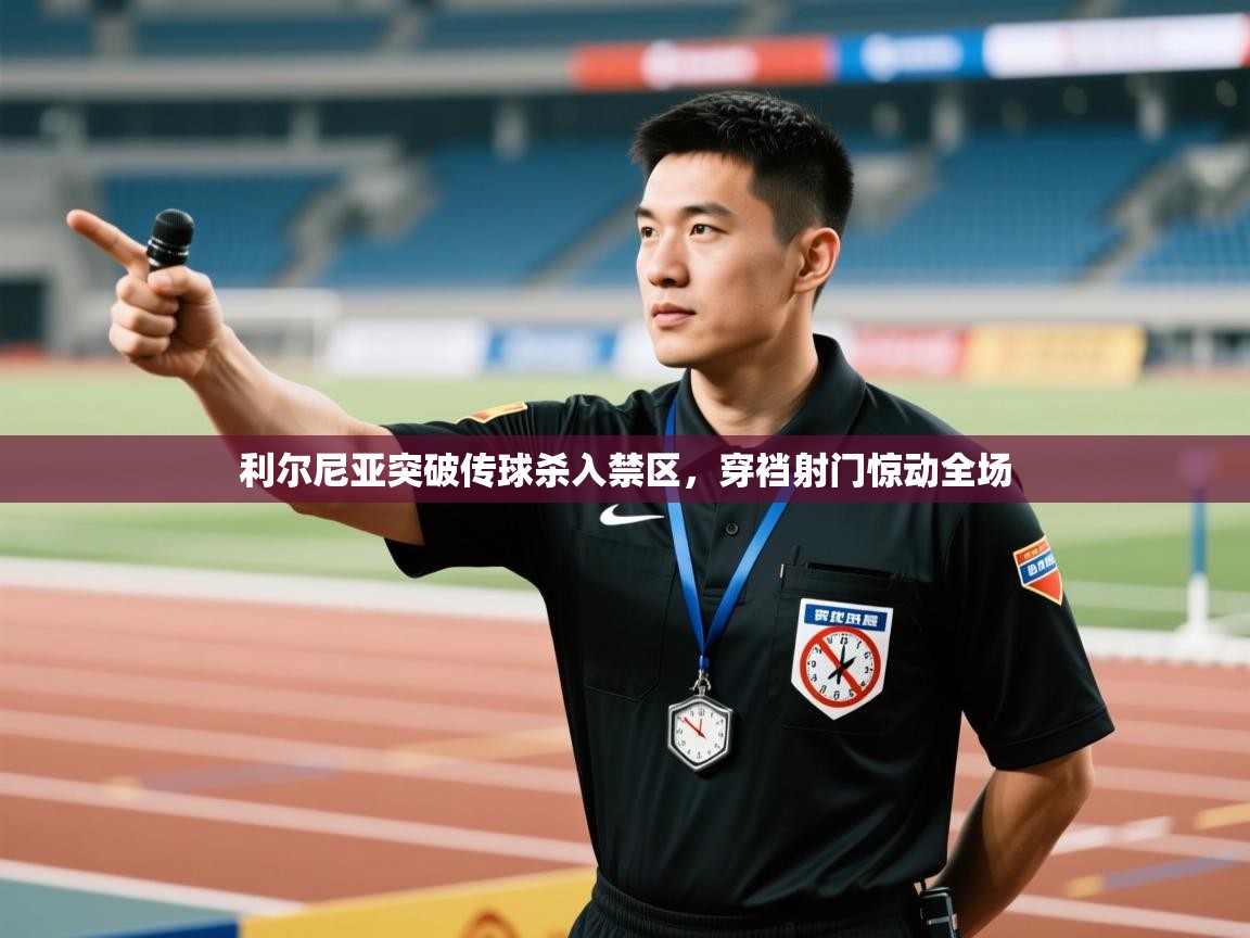 利尔尼亚突破传球杀入禁区，穿裆射门惊动全场