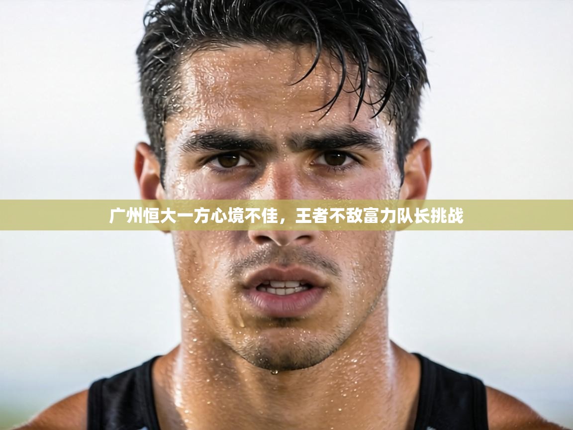广州恒大一方心境不佳，王者不敌富力队长挑战