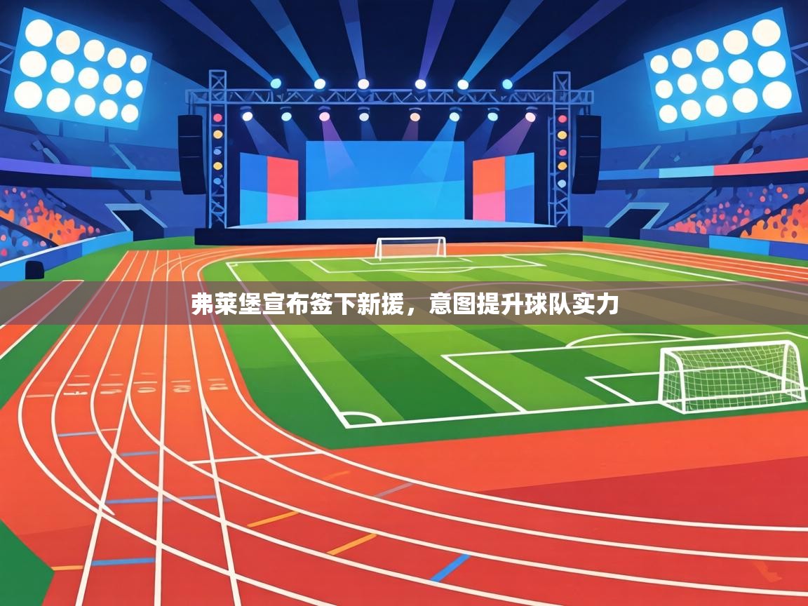 弗莱堡宣布签下新援，意图提升球队实力