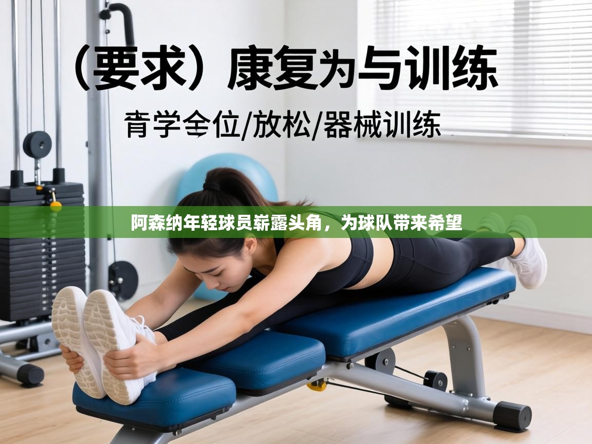 阿森纳年轻球员崭露头角，为球队带来希望